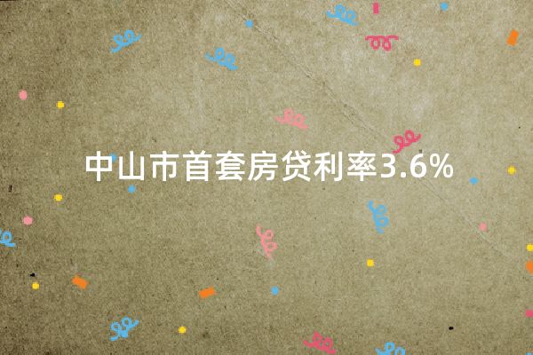 中山市首套房贷利率3.6%