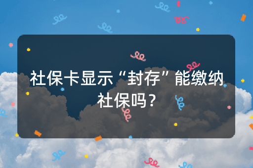 社保卡显示“封存”能缴纳社保吗？