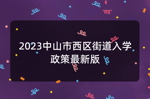 2023中山市西区街道入学政策最新版