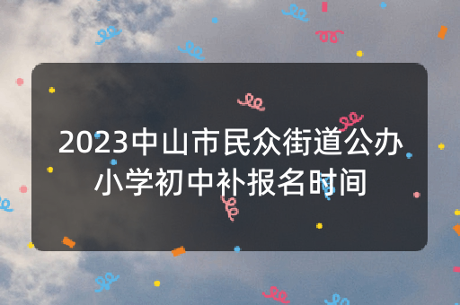 2023中山市民众街道公办小学初中补报名时间