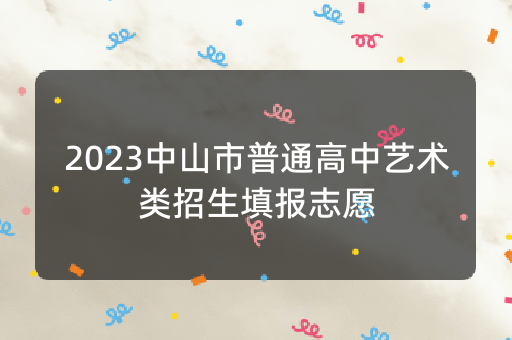 2023中山市普通高中艺术类招生填报志愿