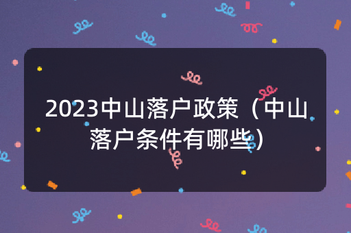 2023中山落户政策（中山落户条件有哪些）