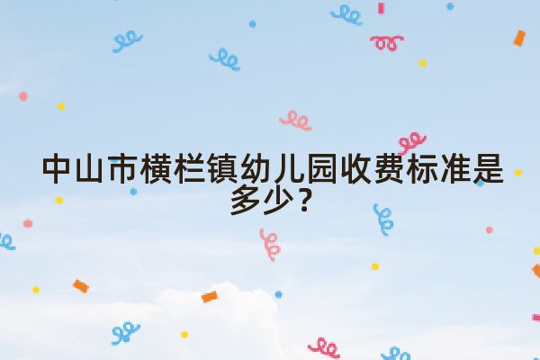 中山市横栏镇幼儿园收费标准是多少？